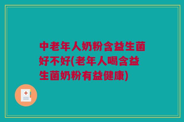中老年人奶粉含益生菌好不好(老年人喝含益生菌奶粉有益健康)