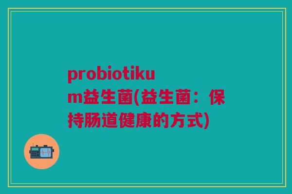 probiotikum益生菌(益生菌：保持肠道健康的方式)
