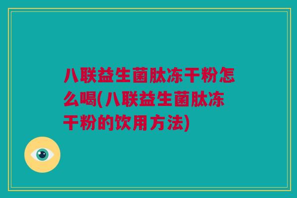 八联益生菌肽冻干粉怎么喝(八联益生菌肽冻干粉的饮用方法)