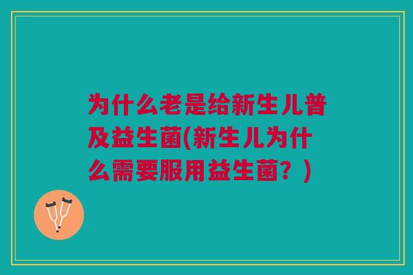 为什么老是给新生儿普及益生菌(新生儿为什么需要服用益生菌？)