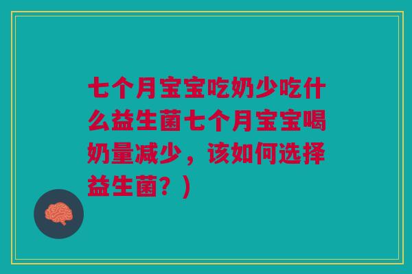 七个月宝宝吃奶少吃什么益生菌七个月宝宝喝奶量减少，该如何选择益生菌？)