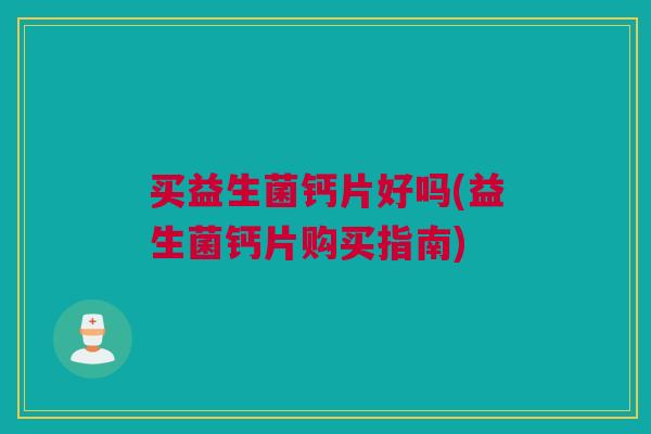 买益生菌钙片好吗(益生菌钙片购买指南)