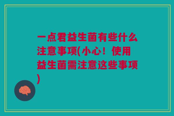 一点君益生菌有些什么注意事项(小心！使用益生菌需注意这些事项)