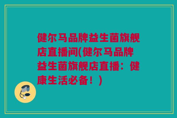 健尔马品牌益生菌旗舰店直播间(健尔马品牌益生菌旗舰店直播：健康生活必备！)