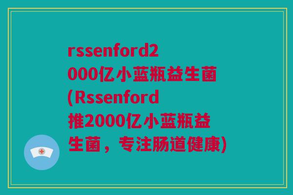 rssenford2000亿小蓝瓶益生菌(Rssenford推2000亿小蓝瓶益生菌，专注肠道健康)