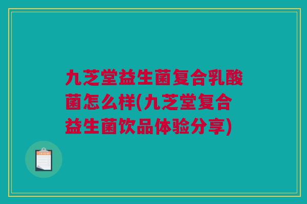 九芝堂益生菌复合乳酸菌怎么样(九芝堂复合益生菌饮品体验分享)