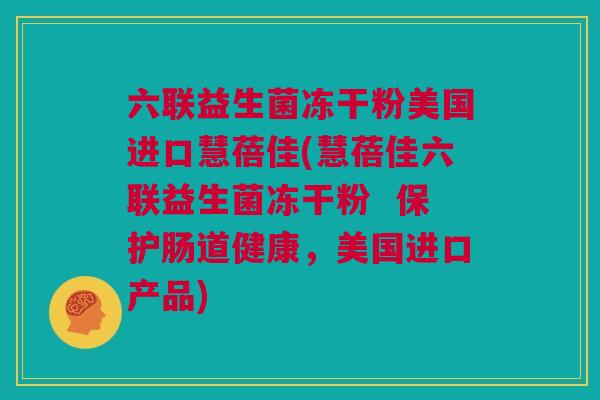六联益生菌冻干粉美国进口慧蓓佳(慧蓓佳六联益生菌冻干粉  保护肠道健康，美国进口产品)