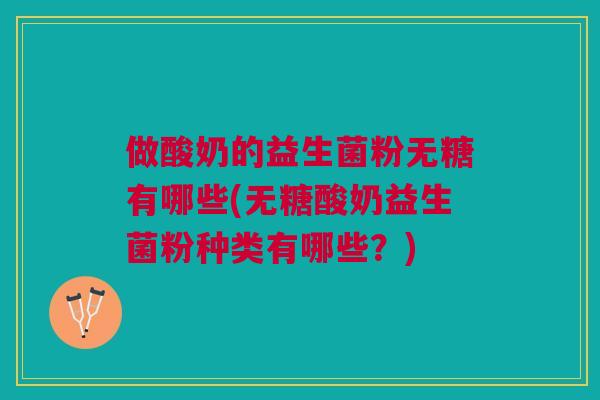 做酸奶的益生菌粉无糖有哪些(无糖酸奶益生菌粉种类有哪些？)
