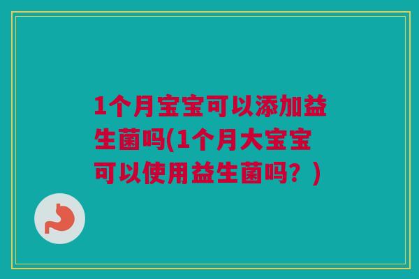 1个月宝宝可以添加益生菌吗(1个月大宝宝可以使用益生菌吗？)