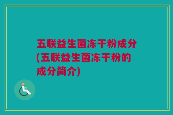 五联益生菌冻干粉成分(五联益生菌冻干粉的成分简介)