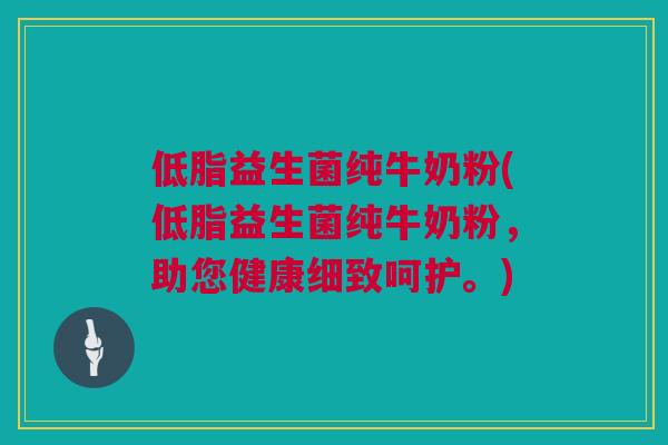 低脂益生菌纯牛奶粉(低脂益生菌纯牛奶粉，助您健康细致呵护。)