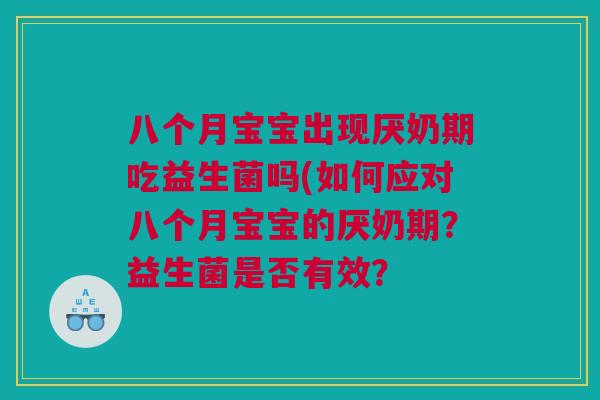 八个月宝宝出现厌奶期吃益生菌吗(如何应对八个月宝宝的厌奶期？益生菌是否有效？
