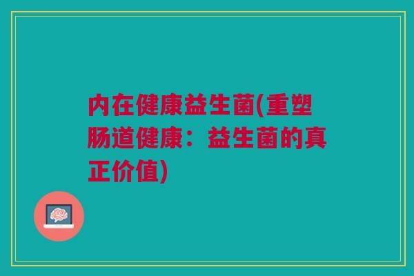 内在健康益生菌(重塑肠道健康：益生菌的真正价值)