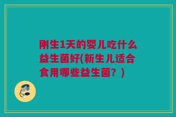 刚生1天的婴儿吃什么益生菌好(新生儿适合食用哪些益生菌？)