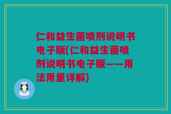 仁和益生菌喷剂说明书电子版(仁和益生菌喷剂说明书电子版——用法用量详解)