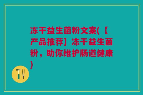冻干益生菌粉文案(【产品推荐】冻干益生菌粉，助你维护肠道健康)