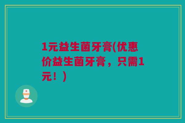 1元益生菌牙膏(优惠价益生菌牙膏，只需1元！)