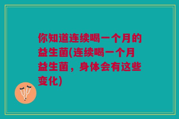 你知道连续喝一个月的益生菌(连续喝一个月益生菌，身体会有这些变化)