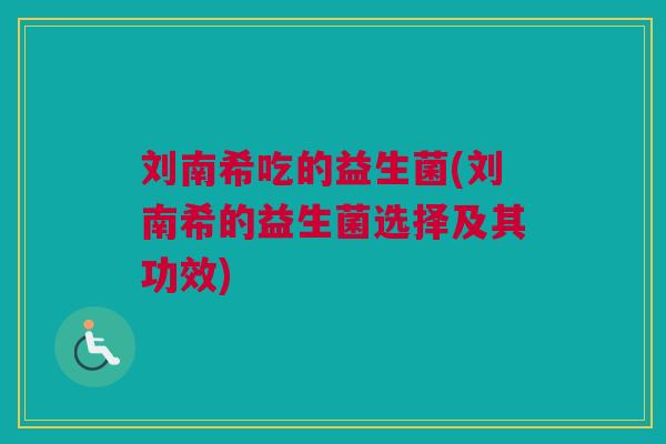 刘南希吃的益生菌(刘南希的益生菌选择及其功效)
