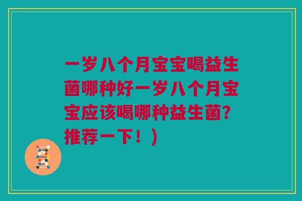 一岁八个月宝宝喝益生菌哪种好一岁八个月宝宝应该喝哪种益生菌？推荐一下！)