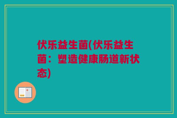 伏乐益生菌(伏乐益生菌：塑造健康肠道新状态)