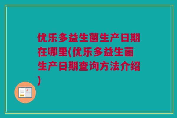 优乐多益生菌生产日期在哪里(优乐多益生菌生产日期查询方法介绍)