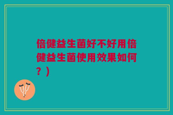 倍健益生菌好不好用倍健益生菌使用效果如何？)