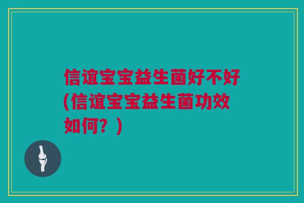 信谊宝宝益生菌好不好(信谊宝宝益生菌功效如何？)