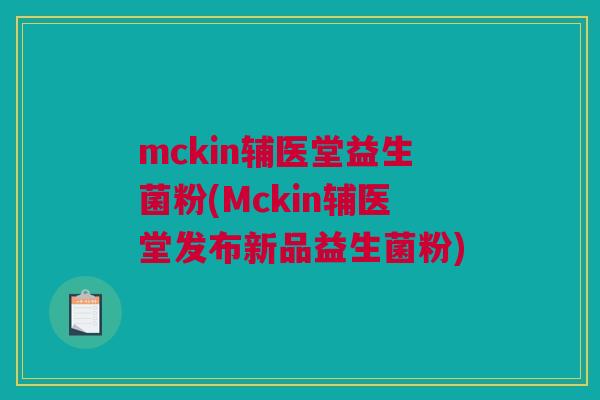 mckin辅医堂益生菌粉(Mckin辅医堂发布新品益生菌粉)