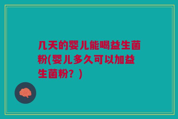 几天的婴儿能喝益生菌粉(婴儿多久可以加益生菌粉？)