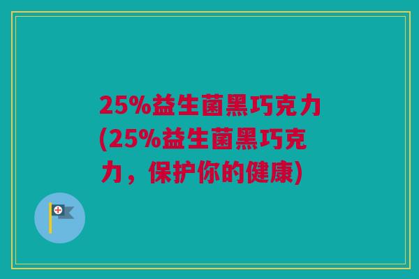25%益生菌黑巧克力(25%益生菌黑巧克力，保护你的健康)