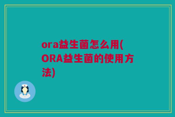 ora益生菌怎么用(ORA益生菌的使用方法)