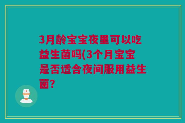 3月龄宝宝夜里可以吃益生菌吗(3个月宝宝是否适合夜间服用益生菌？