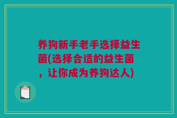 养狗新手老手选择益生菌(选择合适的益生菌，让你成为养狗达人)