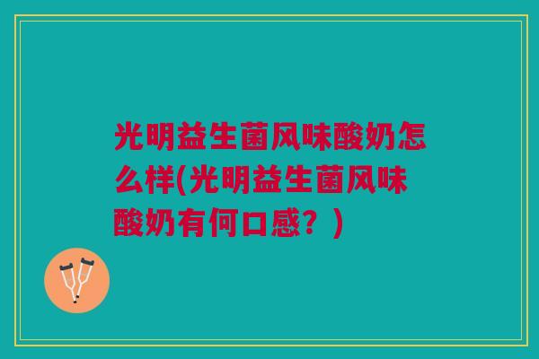 光明益生菌风味酸奶怎么样(光明益生菌风味酸奶有何口感？)