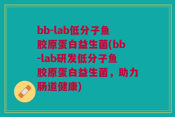 bb-lab低分子鱼胶原蛋白益生菌(bb-lab研发低分子鱼胶原蛋白益生菌，助力肠道健康)