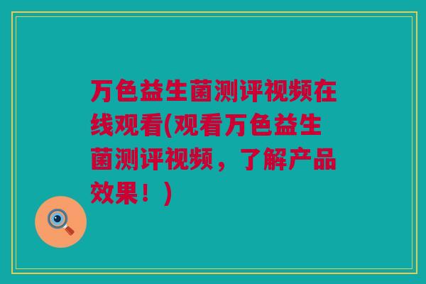 万色益生菌测评视频在线观看(观看万色益生菌测评视频，了解产品效果！)