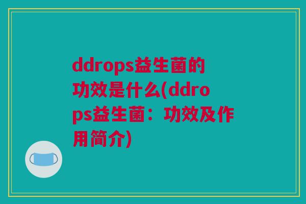 ddrops益生菌的功效是什么(ddrops益生菌：功效及作用简介)