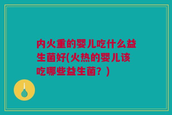 内火重的婴儿吃什么益生菌好(火热的婴儿该吃哪些益生菌？)