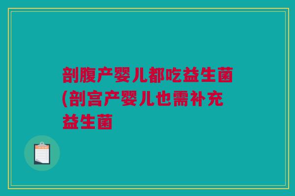 剖腹产婴儿都吃益生菌(剖宫产婴儿也需补充益生菌
