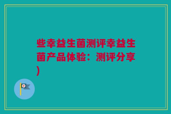 些幸益生菌测评幸益生菌产品体验：测评分享)