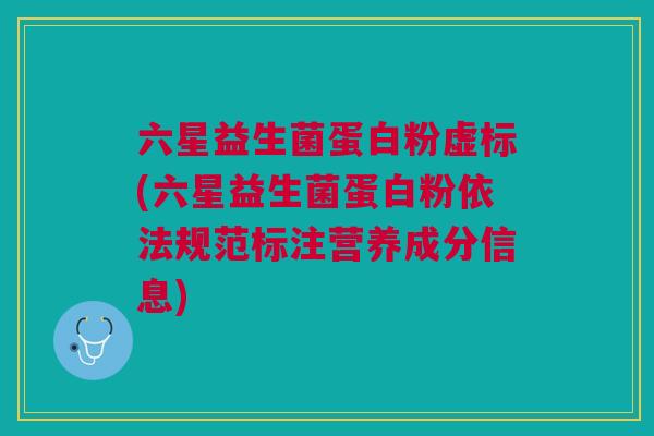 六星益生菌蛋白粉虚标(六星益生菌蛋白粉依法规范标注营养成分信息)