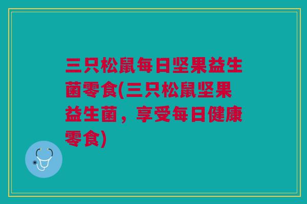 三只松鼠每日坚果益生菌零食(三只松鼠坚果益生菌，享受每日健康零食)