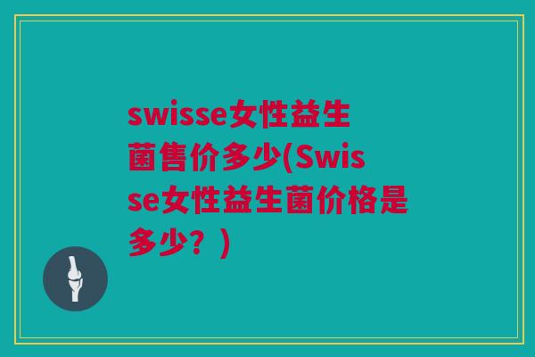 swisse女性益生菌售价多少(Swisse女性益生菌价格是多少？)