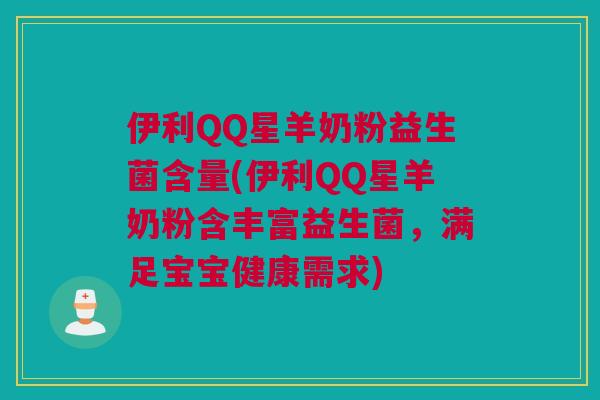 伊利QQ星羊奶粉益生菌含量(伊利QQ星羊奶粉含丰富益生菌，满足宝宝健康需求)