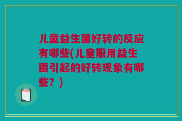 儿童益生菌好转的反应有哪些(儿童服用益生菌引起的好转现象有哪些？)