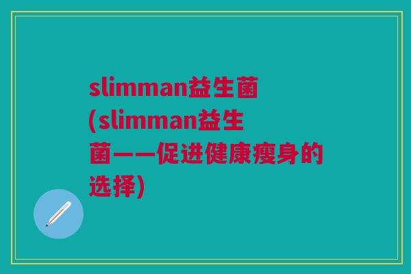 slimman益生菌(slimman益生菌——促进健康瘦身的选择)