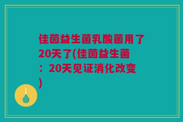 佳茵益生菌乳酸菌用了20天了(佳茵益生菌：20天见证消化改变)