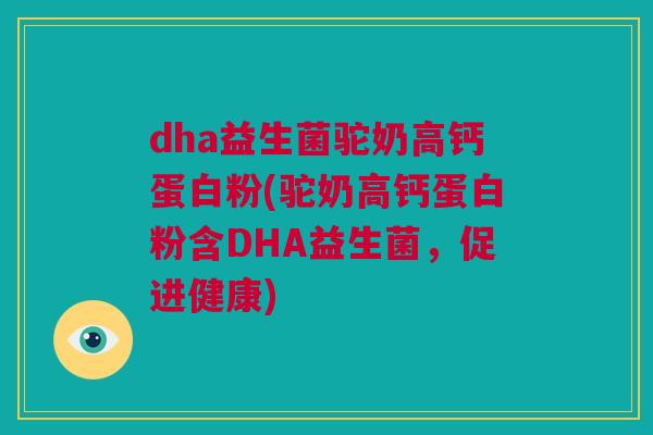 dha益生菌驼奶高钙蛋白粉(驼奶高钙蛋白粉含DHA益生菌，促进健康)