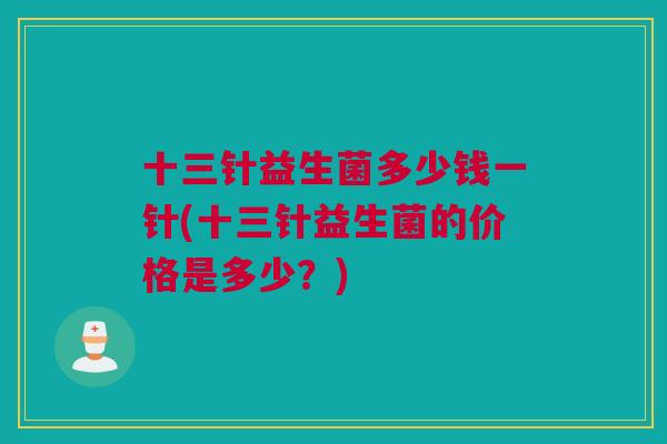 十三针益生菌多少钱一针(十三针益生菌的价格是多少？)
